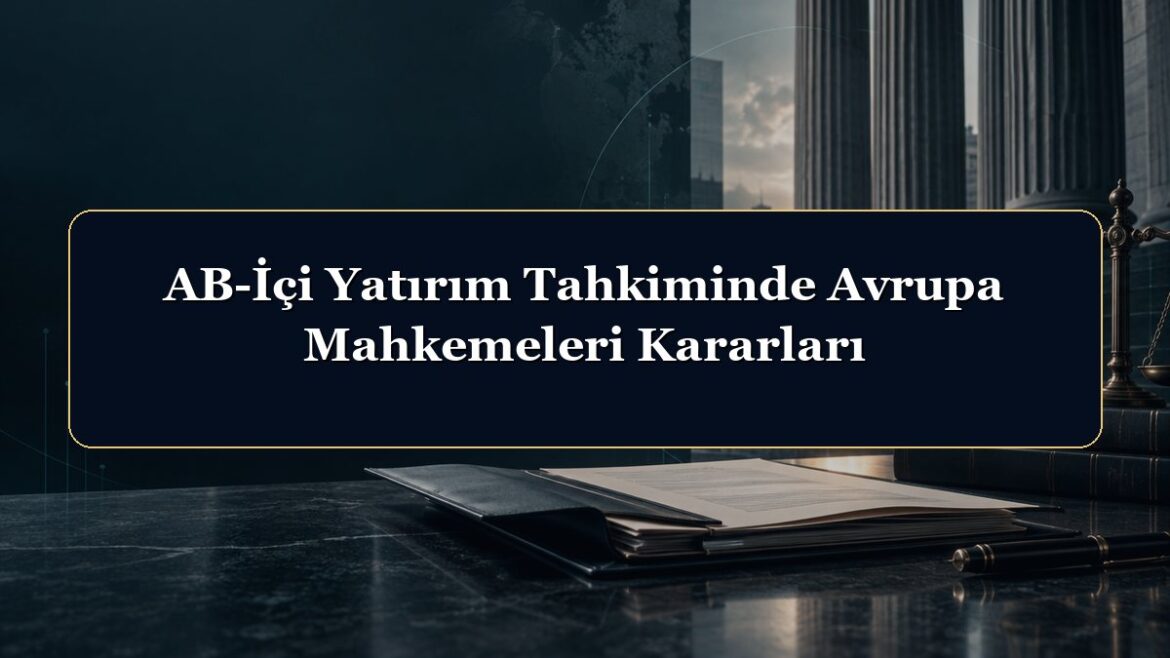 AB-İçi Yatırım Tahkiminde Avrupa Mahkemeleri Kararları