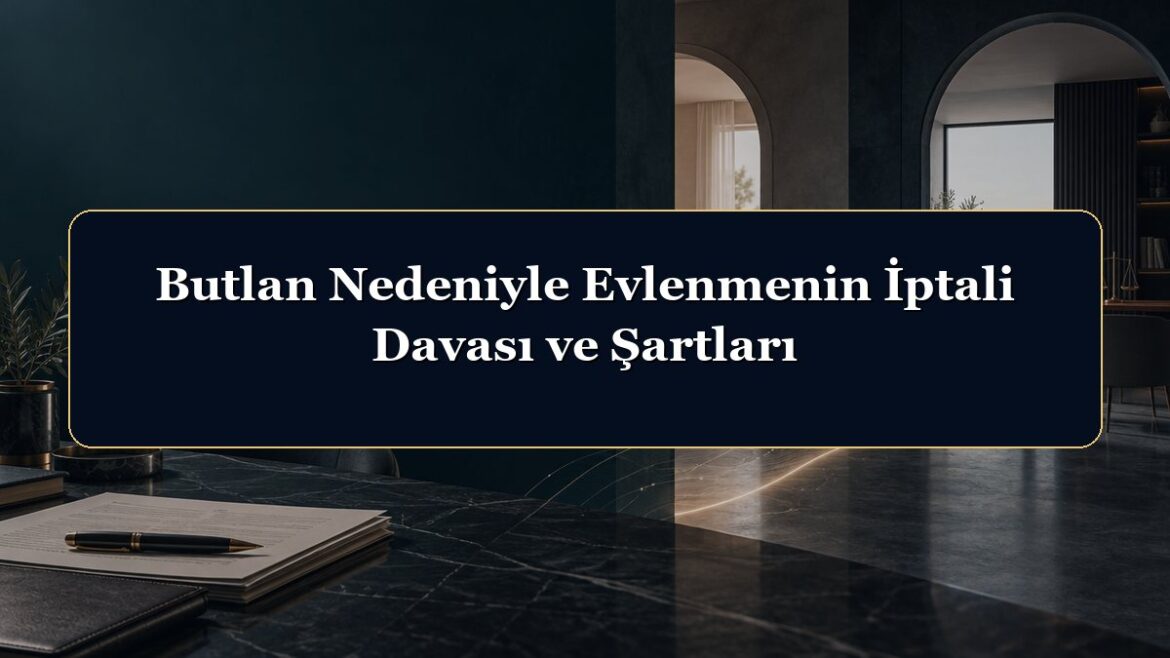 Butlan Nedeniyle Evlenmenin İptali Davası ve Şartları