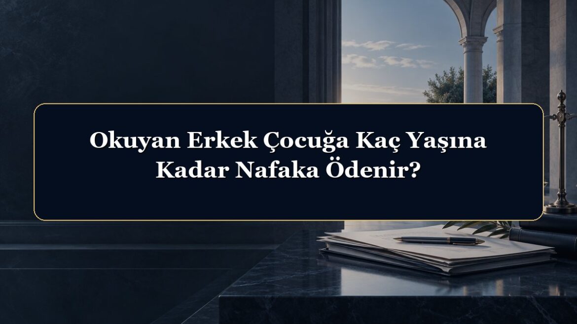 Okuyan Erkek Çocuğa Kaç Yaşına Kadar Nafaka Ödenir?