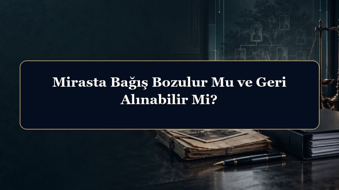 Mirasta Bağış Bozulur Mu ve Geri Alınabilir Mi?