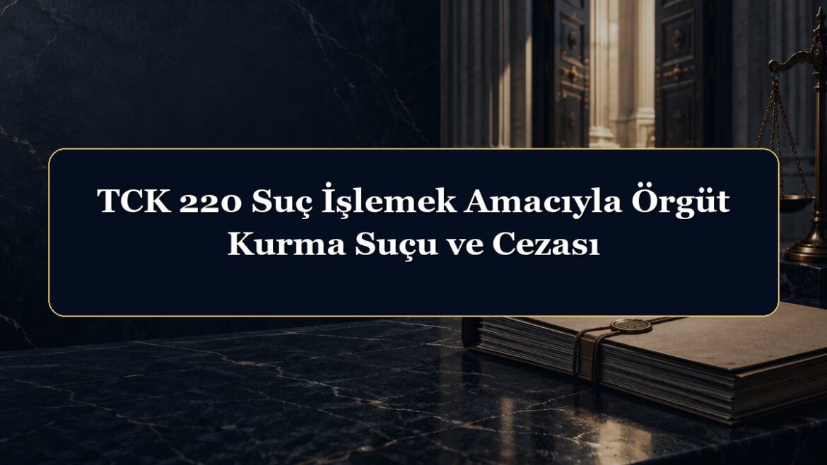 TCK 220 Suç İşlemek Amacıyla Örgüt Kurma Suçu ve Cezası