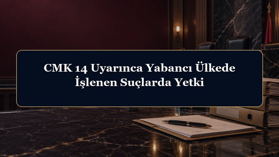 CMK 14 Uyarınca Yabancı Ülkede İşlenen Suçlarda Yetki
