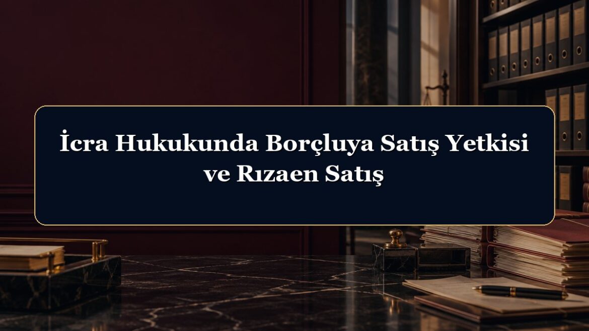 İcra Hukukunda Borçluya Satış Yetkisi ve Rızaen Satış