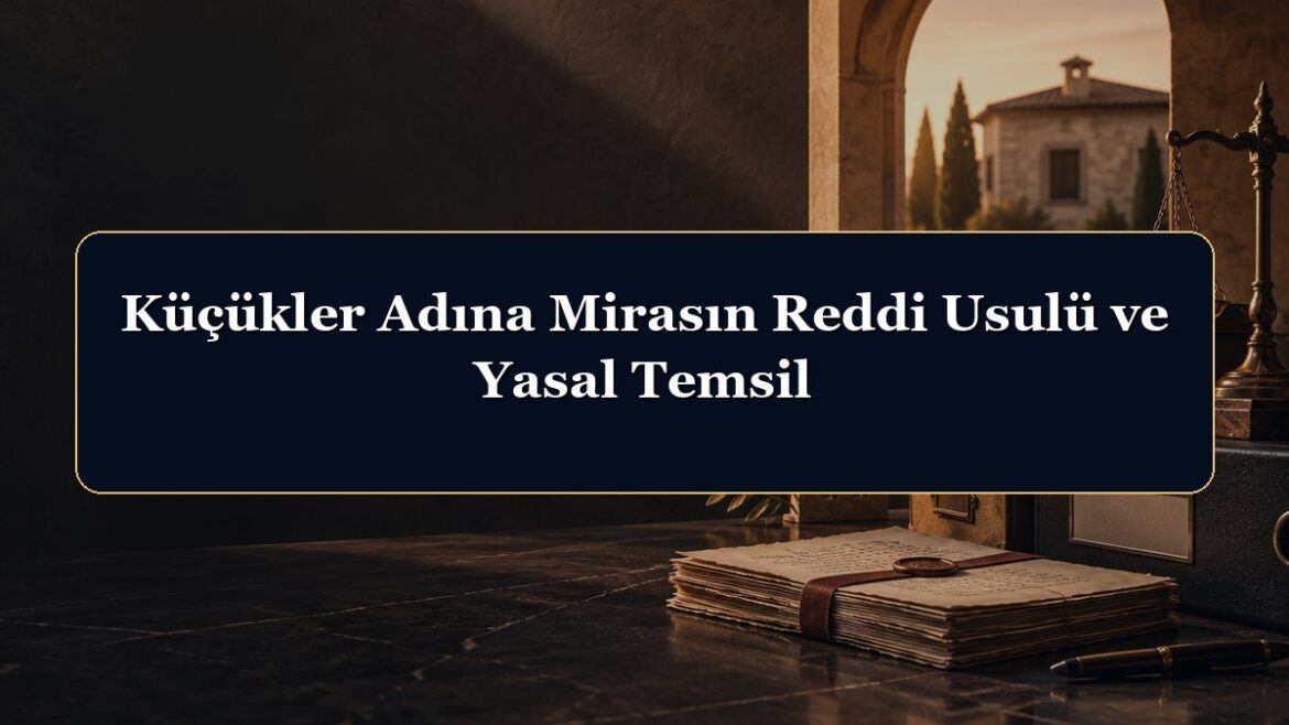 Küçükler Adına Mirasın Reddi Usulü ve Yasal Temsil