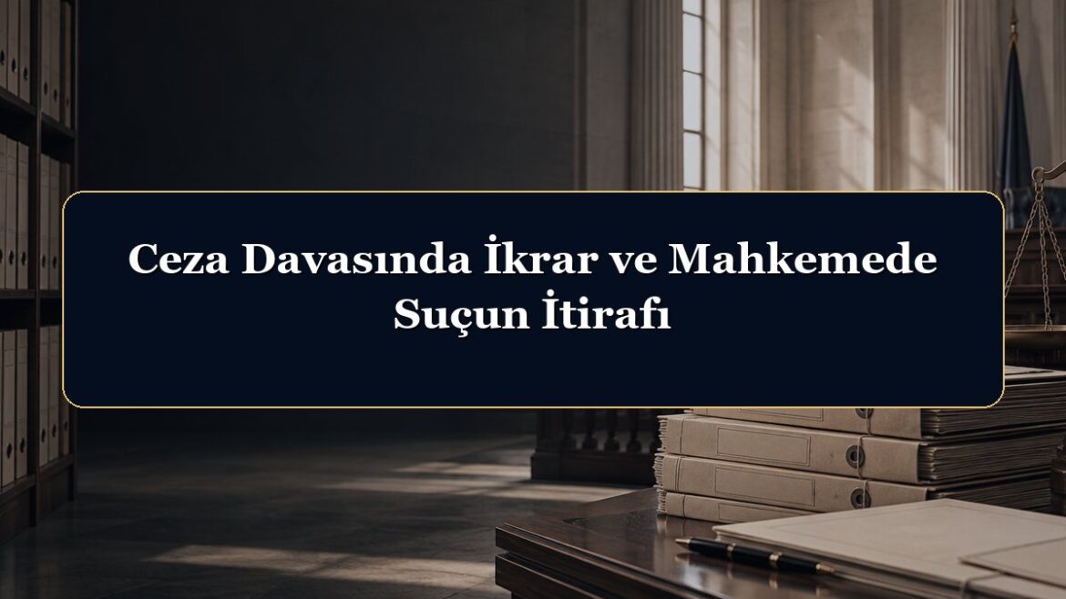 Ceza Davasında İkrar ve Mahkemede Suçun İtirafı
