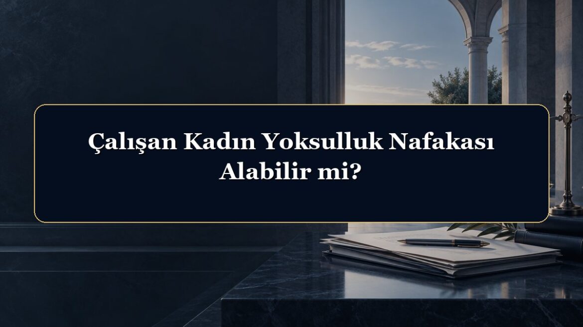 Çalışan Kadın Yoksulluk Nafakası Alabilir mi?