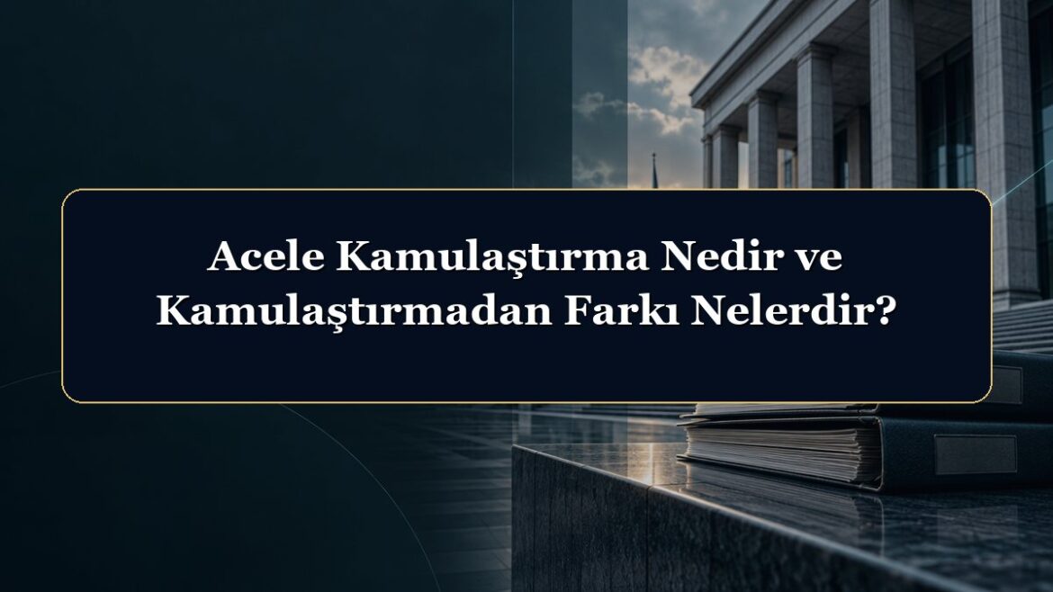 Acele Kamulaştırma Nedir ve Kamulaştırmadan Farkı Nelerdir?