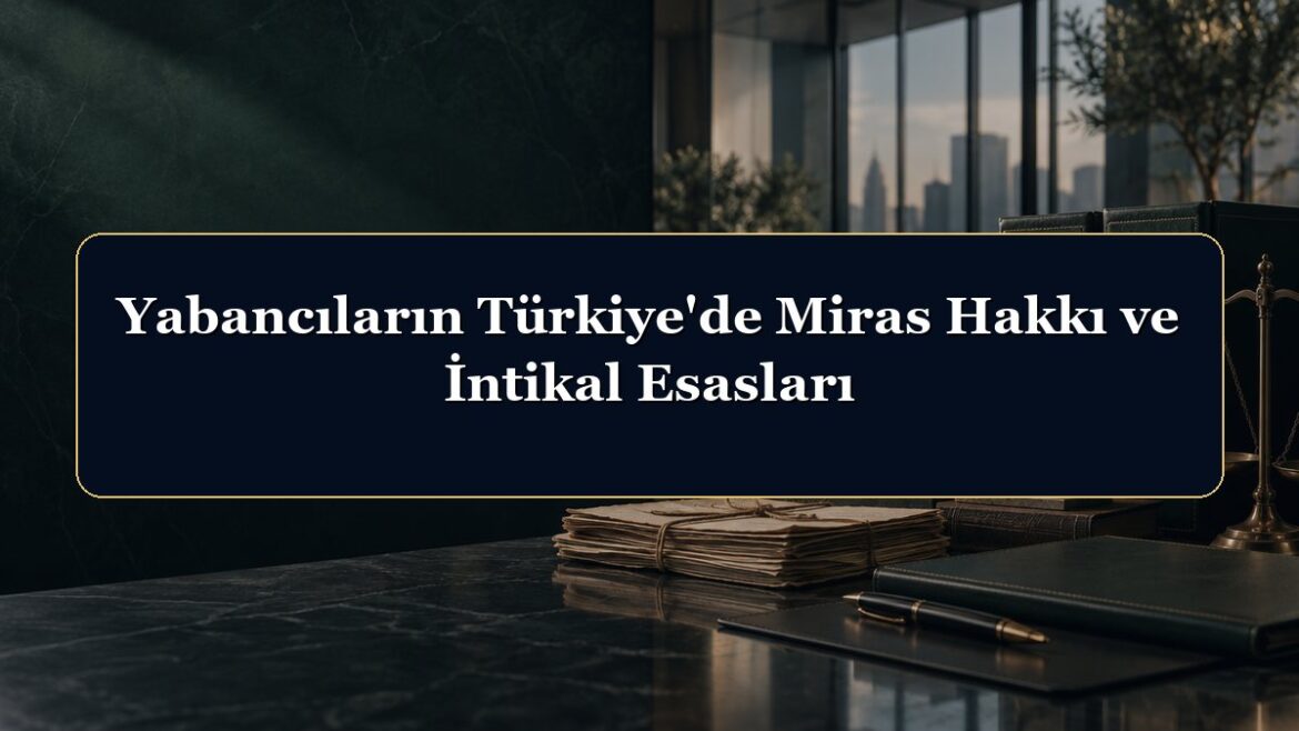 Yabancıların Türkiye'de Miras Hakkı ve İntikal Esasları