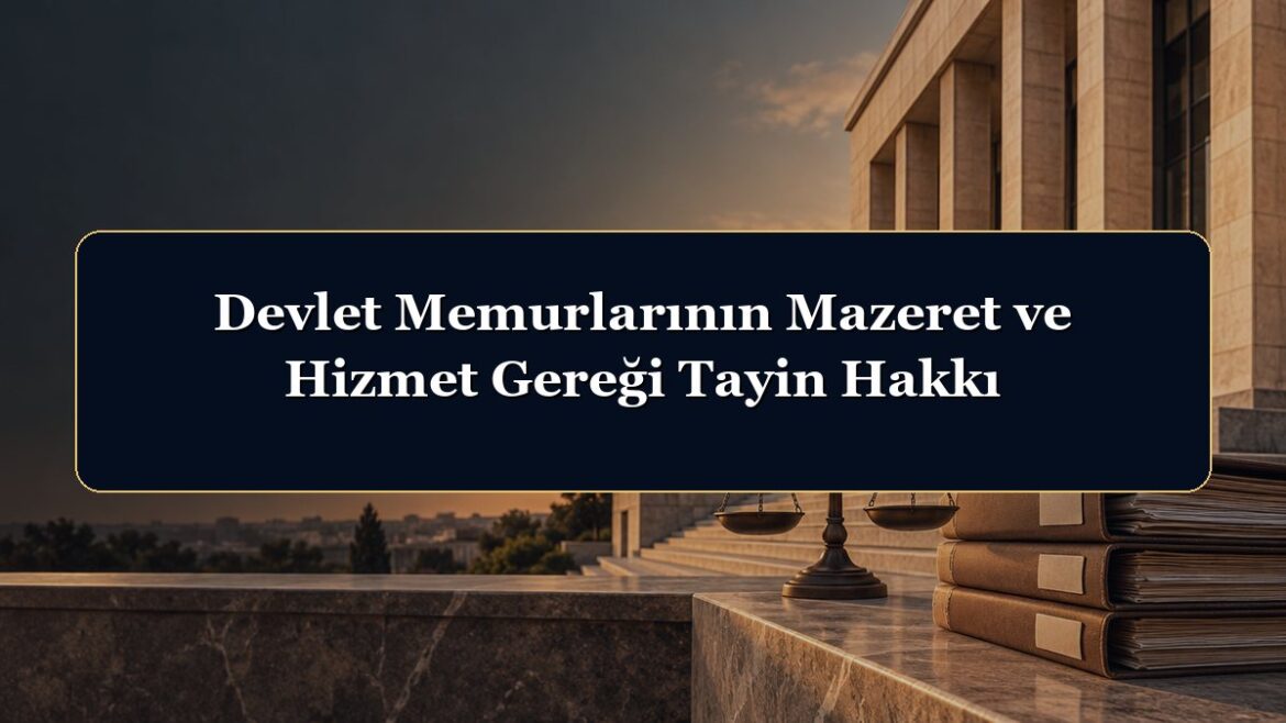 Devlet Memurlarının Mazeret ve Hizmet Gereği Tayin Hakkı