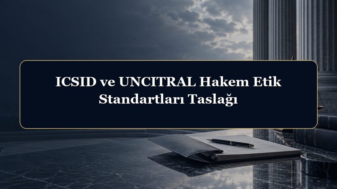 ICSID ve UNCITRAL Hakem Etik Standartları Taslağı