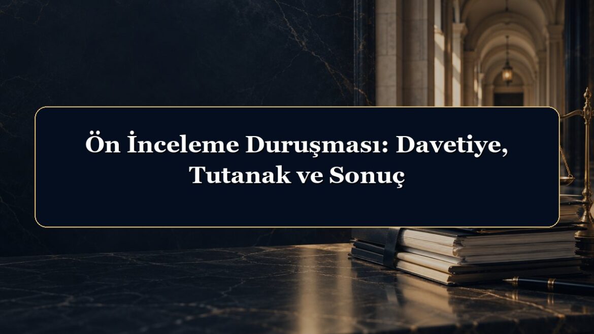 Ön İnceleme Duruşması: Davetiye, Tutanak ve Sonuç