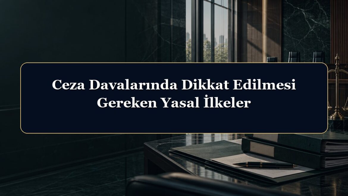 Ceza Davalarında Dikkat Edilmesi Gereken Yasal İlkeler