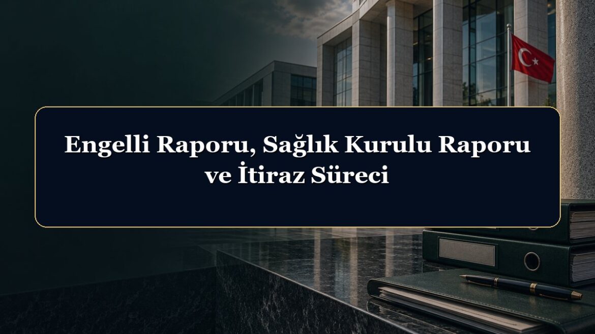 Engelli Raporu, Sağlık Kurulu Raporu ve İtiraz Süreci