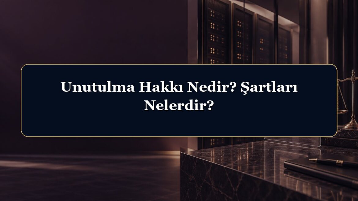 Unutulma Hakkı Nedir? Şartları Nelerdir?