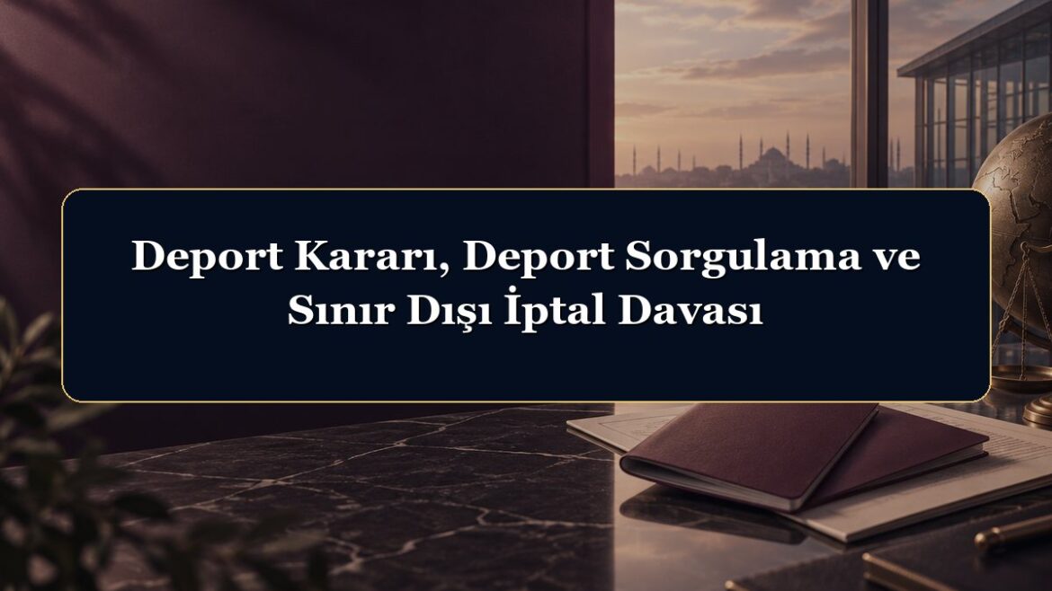Deport Kararı, Deport Sorgulama ve Sınır Dışı İptal Davası