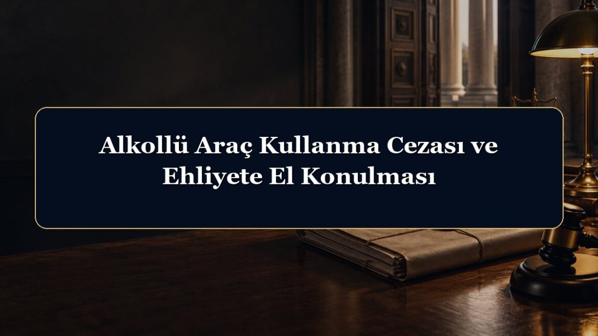 Alkollü Araç Kullanma Cezası ve Ehliyete El Konulması