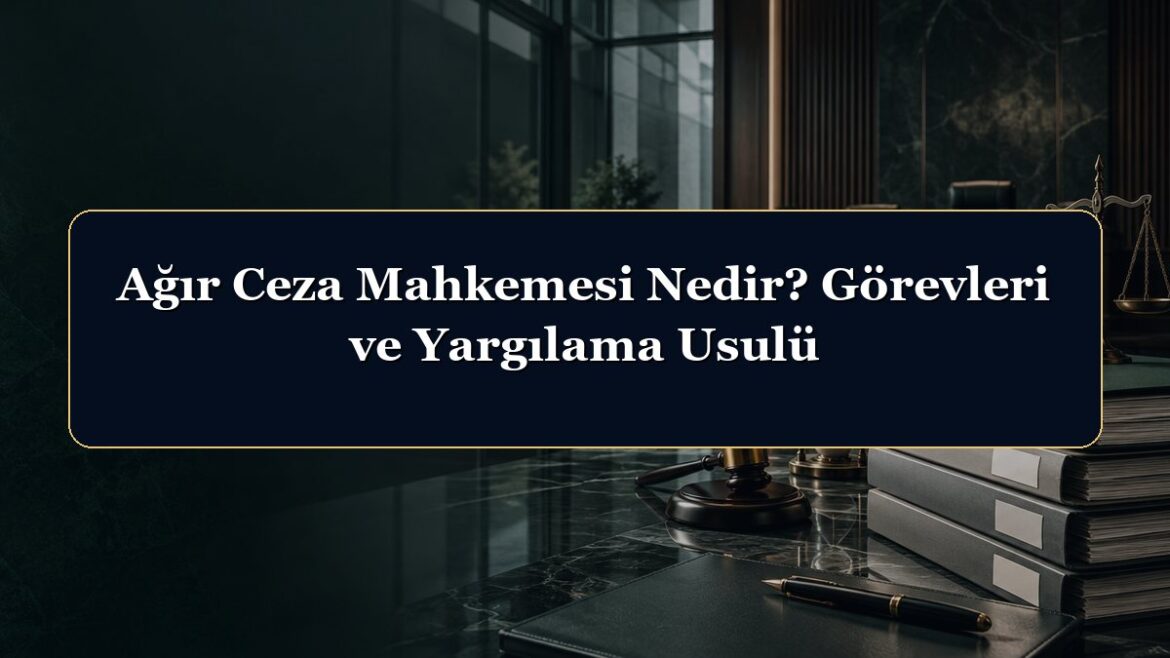 Ağır Ceza Mahkemesi Nedir? Görevleri ve Yargılama Usulü