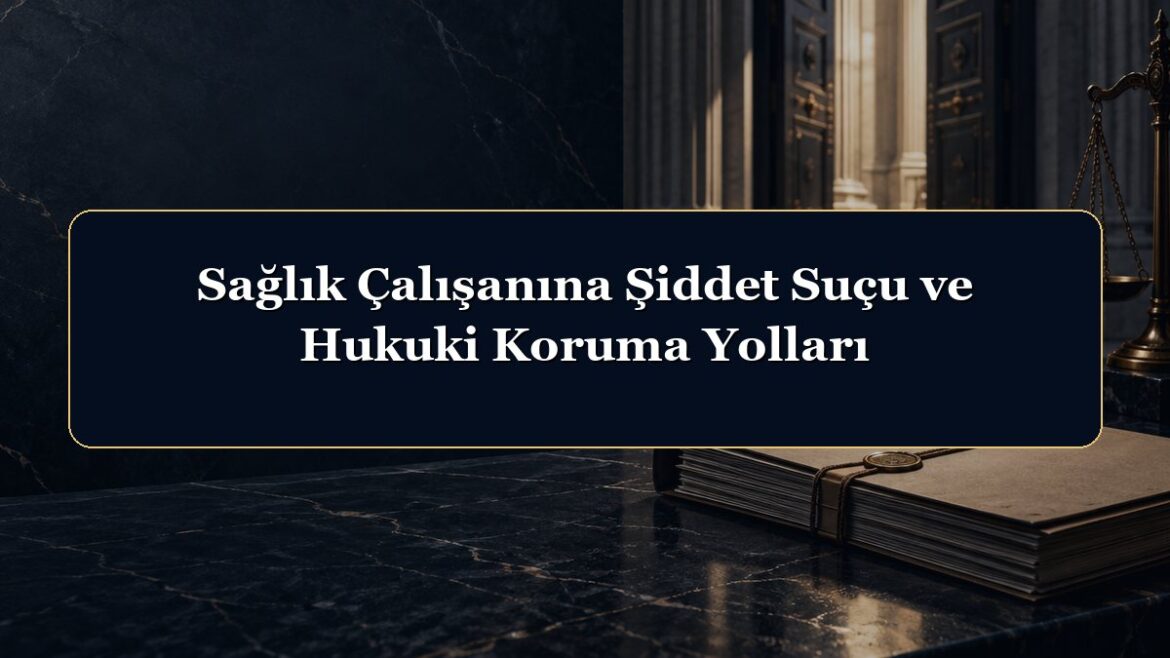 Sağlık Çalışanına Şiddet Suçu ve Hukuki Koruma Yolları
