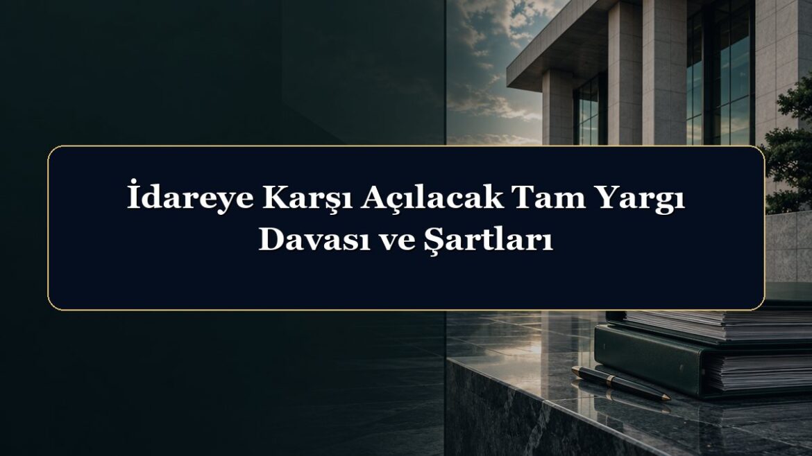 İdareye Karşı Açılacak Tam Yargı Davası ve Şartları