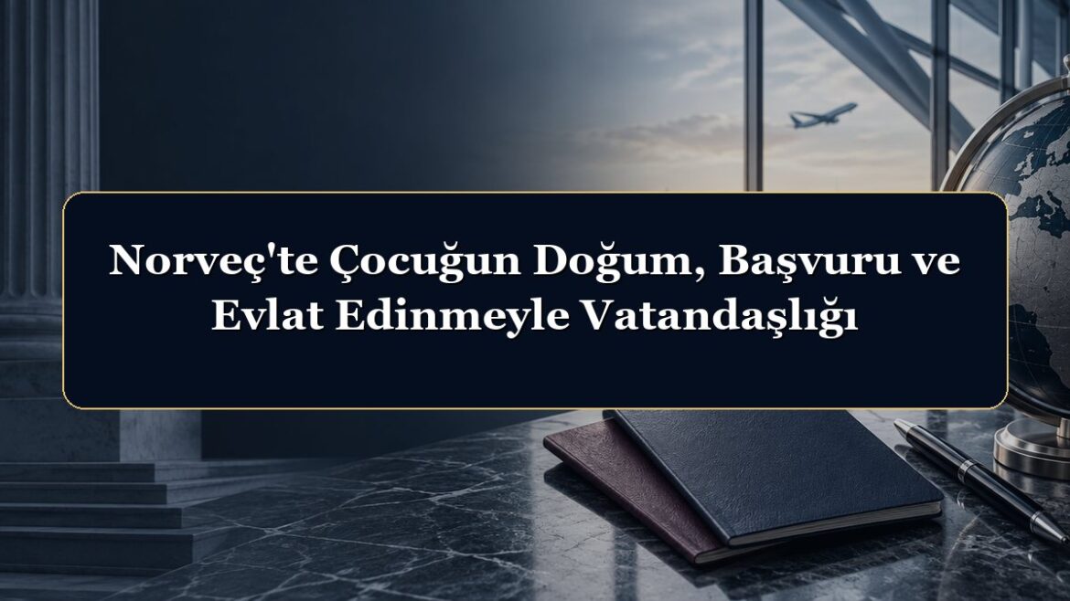 Norveç'te Çocuğun Doğum, Başvuru ve Evlat Edinmeyle Vatandaşlığı
