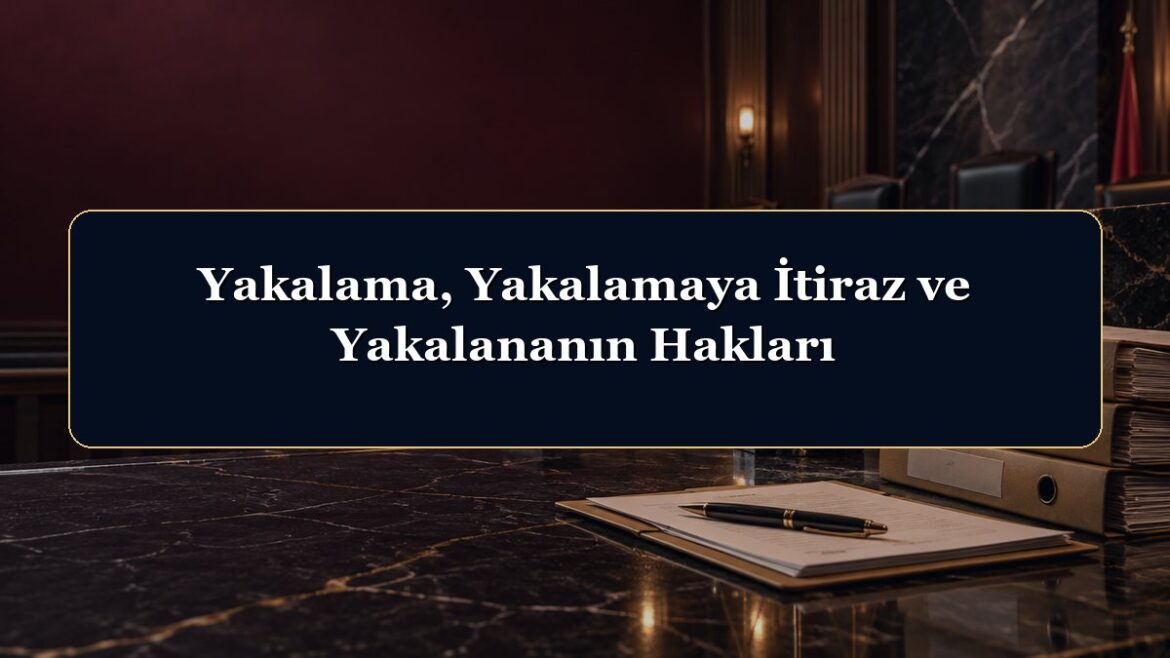 Yakalama, Yakalamaya İtiraz ve Yakalananın Hakları