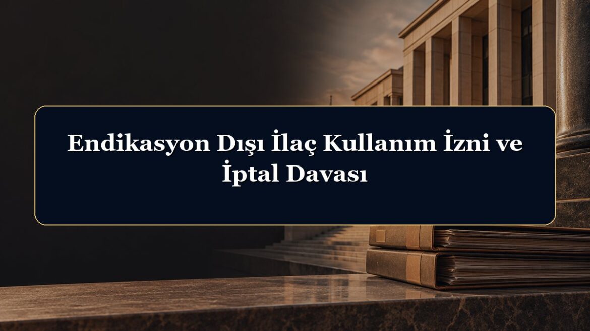 Endikasyon Dışı İlaç Kullanım İzni ve İptal Davası