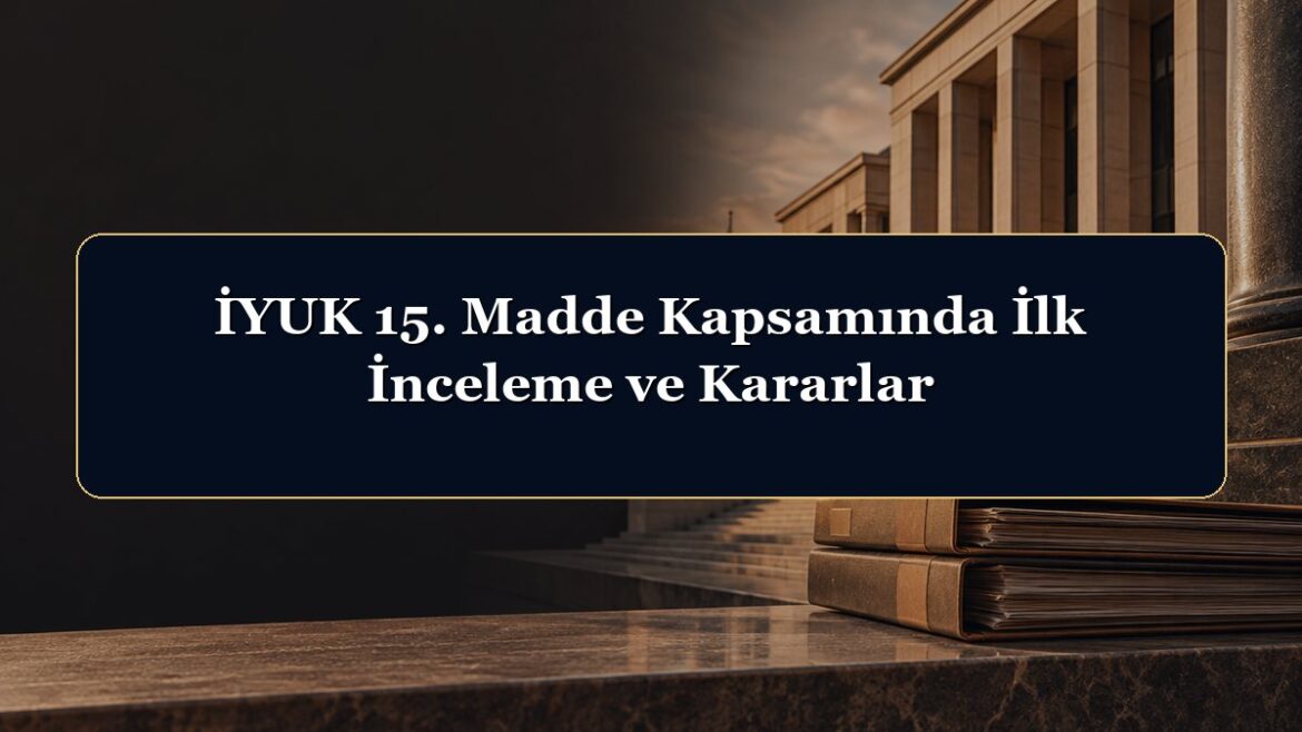 İYUK 15. Madde Kapsamında İlk İnceleme ve Kararlar