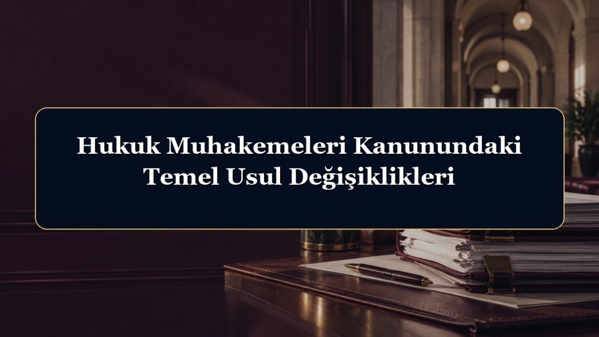 Hukuk Muhakemeleri Kanunundaki Temel Usul Değişiklikleri