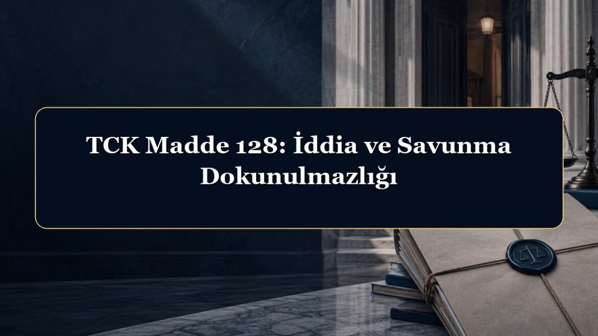 TCK Madde 128: İddia ve Savunma Dokunulmazlığı