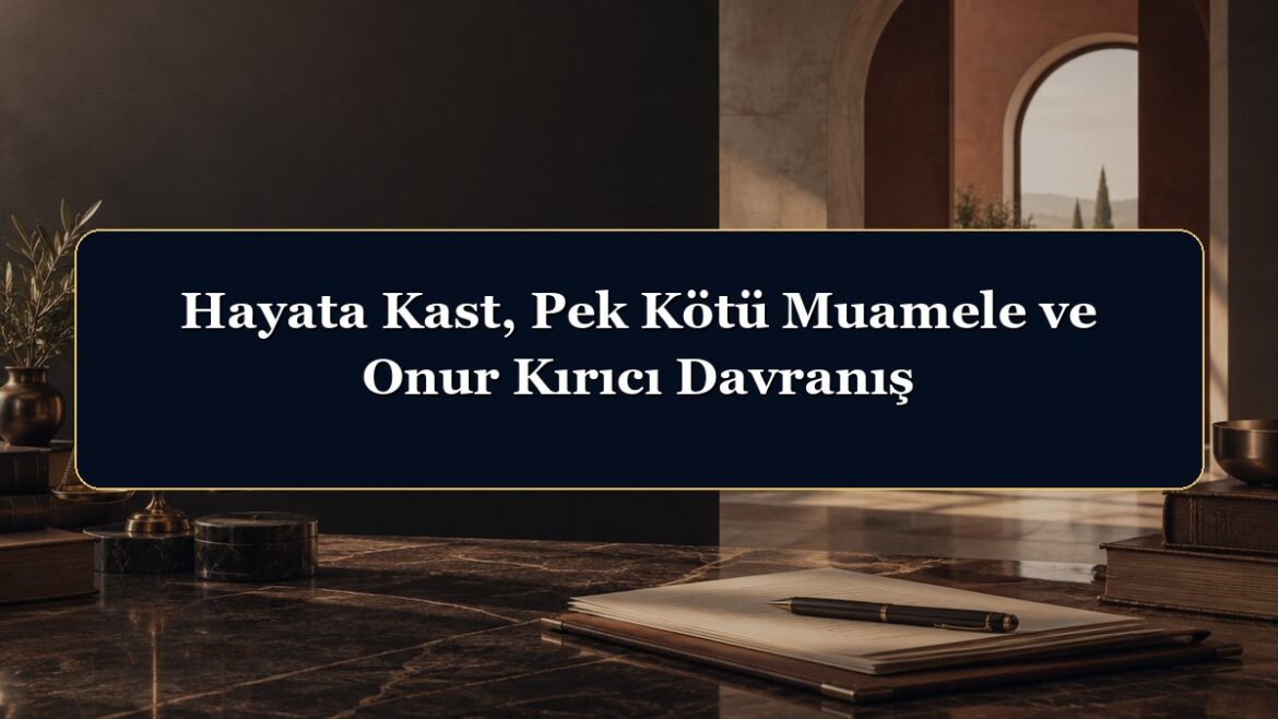 Hayata Kast, Pek Kötü Muamele ve Onur Kırıcı Davranış