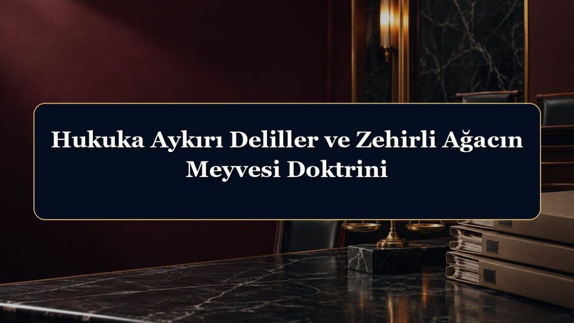 Hukuka Aykırı Deliller ve Zehirli Ağacın Meyvesi Doktrini