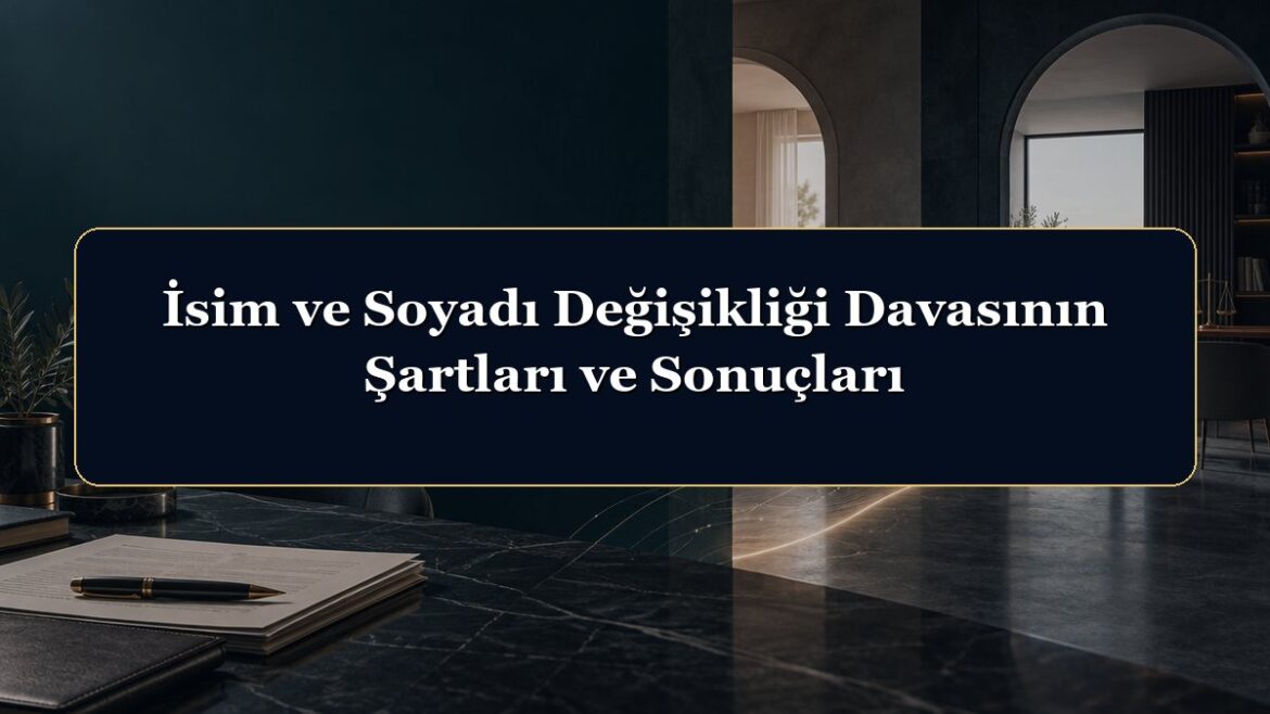 İsim ve Soyadı Değişikliği Davasının Şartları ve Sonuçları