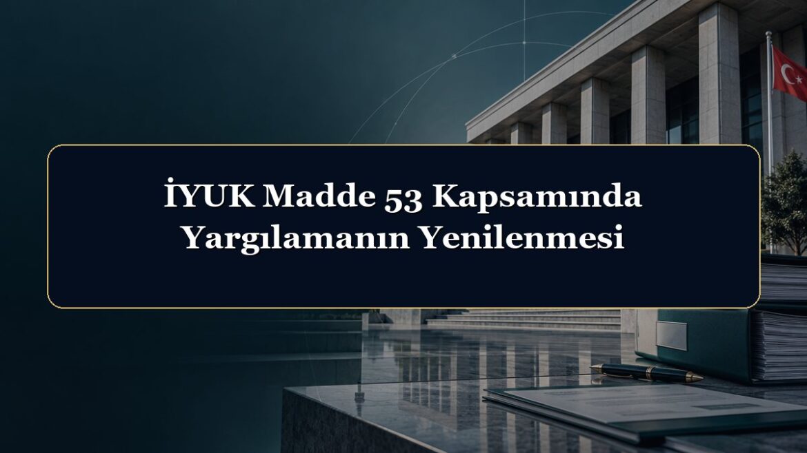 İYUK Madde 53 Kapsamında Yargılamanın Yenilenmesi