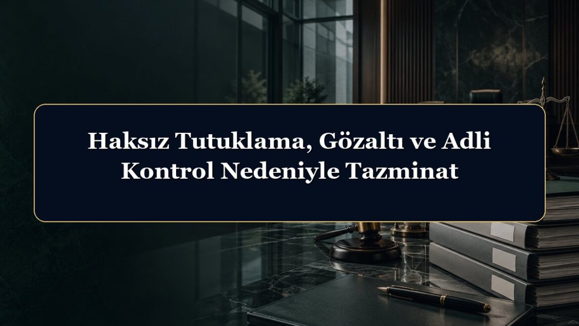 Haksız Tutuklama, Gözaltı ve Adli Kontrol Nedeniyle Tazminat