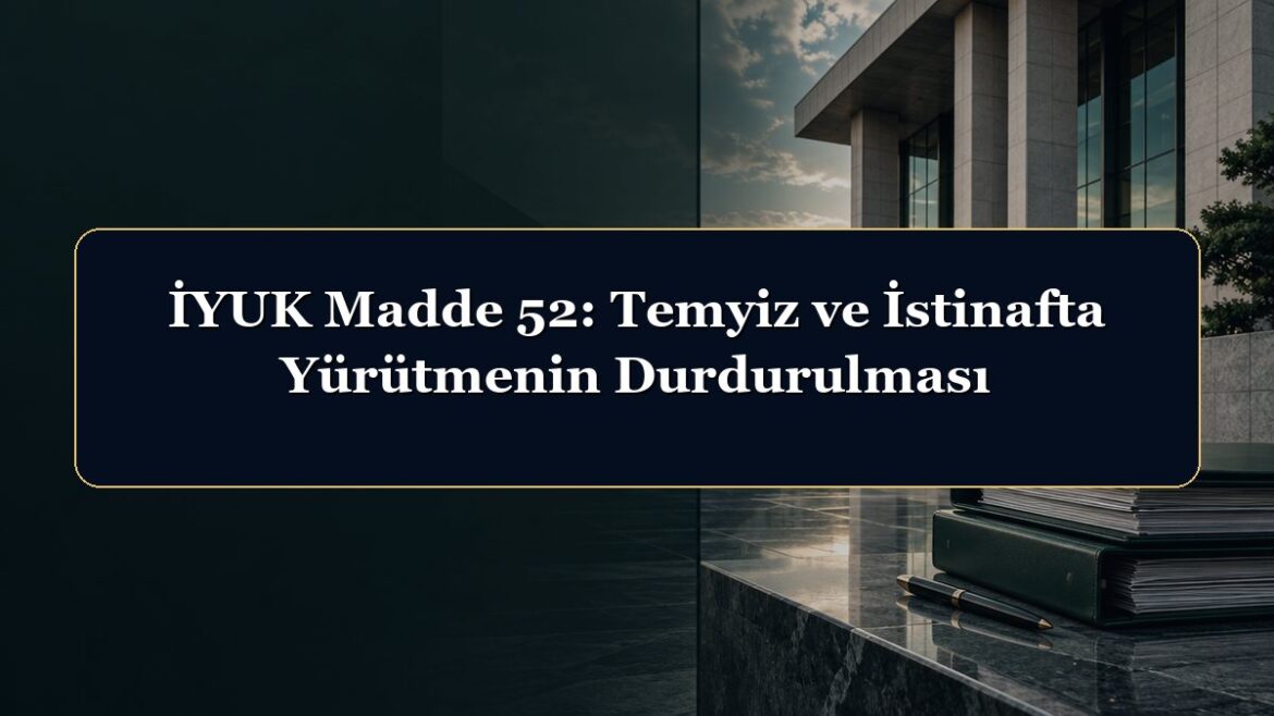 İYUK Madde 52: Temyiz ve İstinafta Yürütmenin Durdurulması