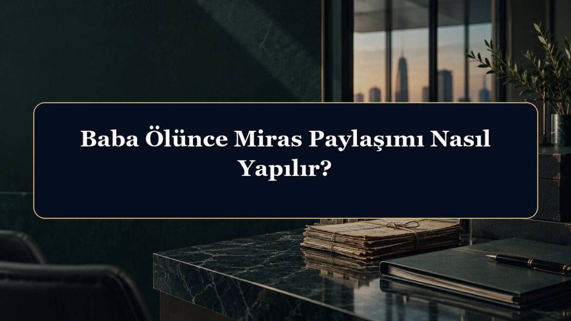 Baba Ölünce Miras Paylaşımı Nasıl Yapılır?