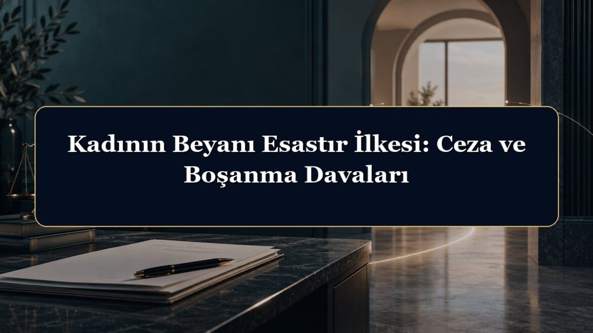 Kadının Beyanı Esastır İlkesi: Ceza ve Boşanma Davaları