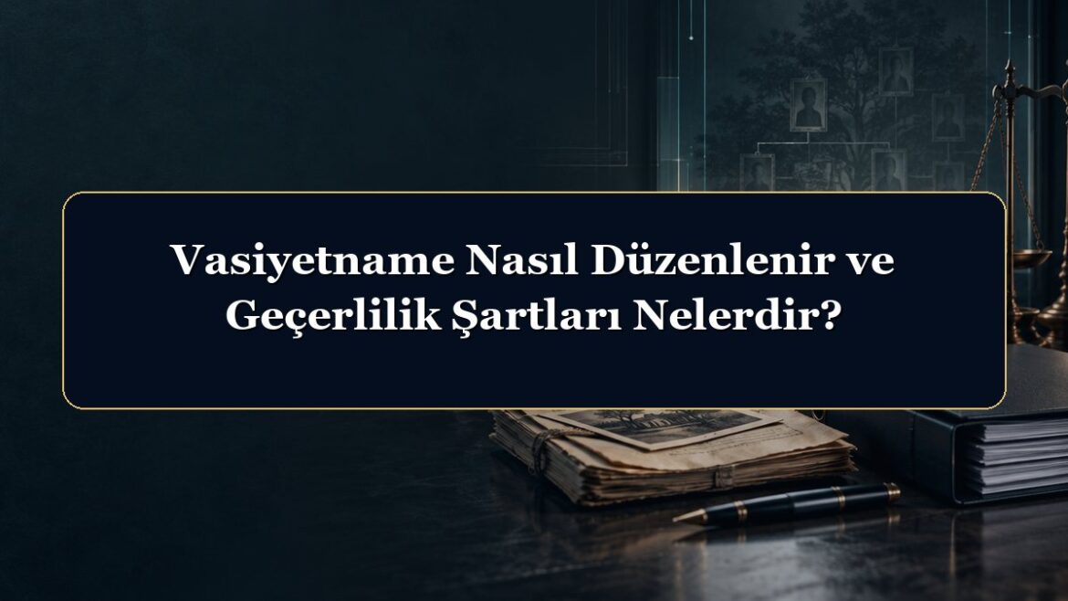 Vasiyetname Nasıl Düzenlenir ve Geçerlilik Şartları Nelerdir?