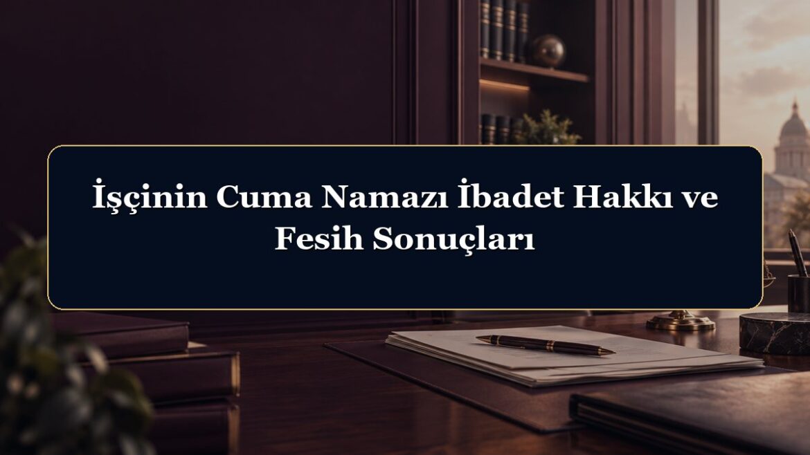 İşçinin Cuma Namazı İbadet Hakkı ve Fesih Sonuçları