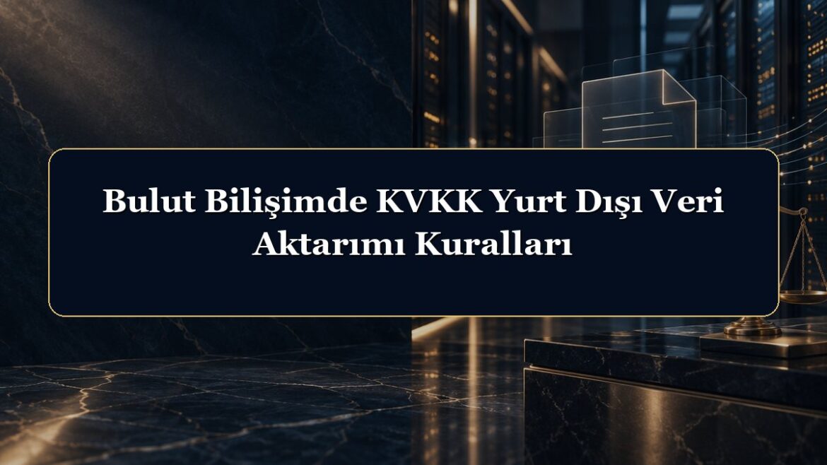 Bulut Bilişimde KVKK Yurt Dışı Veri Aktarımı Kuralları