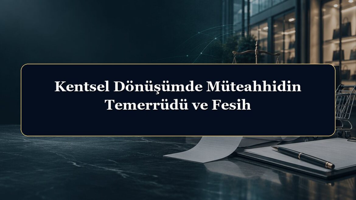 Kentsel Dönüşümde Müteahhidin Temerrüdü ve Fesih