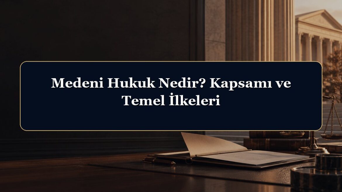 Medeni Hukuk Nedir? Kapsamı ve Temel İlkeleri