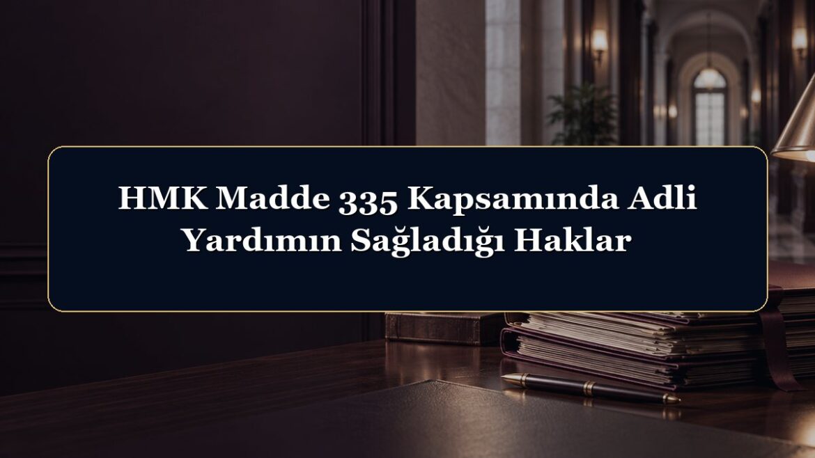 HMK Madde 335 Kapsamında Adli Yardımın Sağladığı Haklar