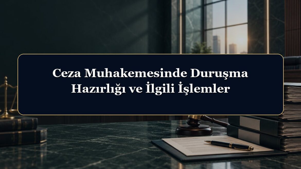 Ceza Muhakemesinde Duruşma Hazırlığı ve İlgili İşlemler