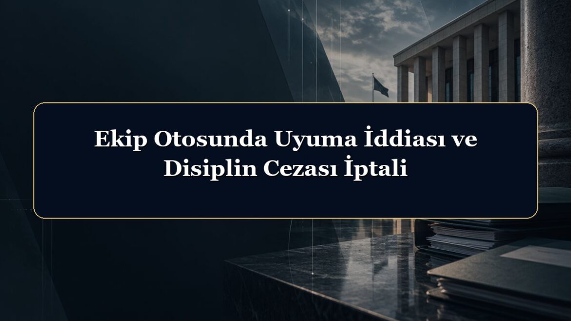 Ekip Otosunda Uyuma İddiası ve Disiplin Cezası İptali