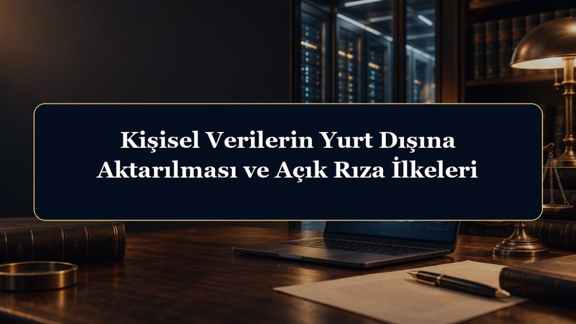 Kişisel Verilerin Yurt Dışına Aktarılması ve Açık Rıza İlkeleri