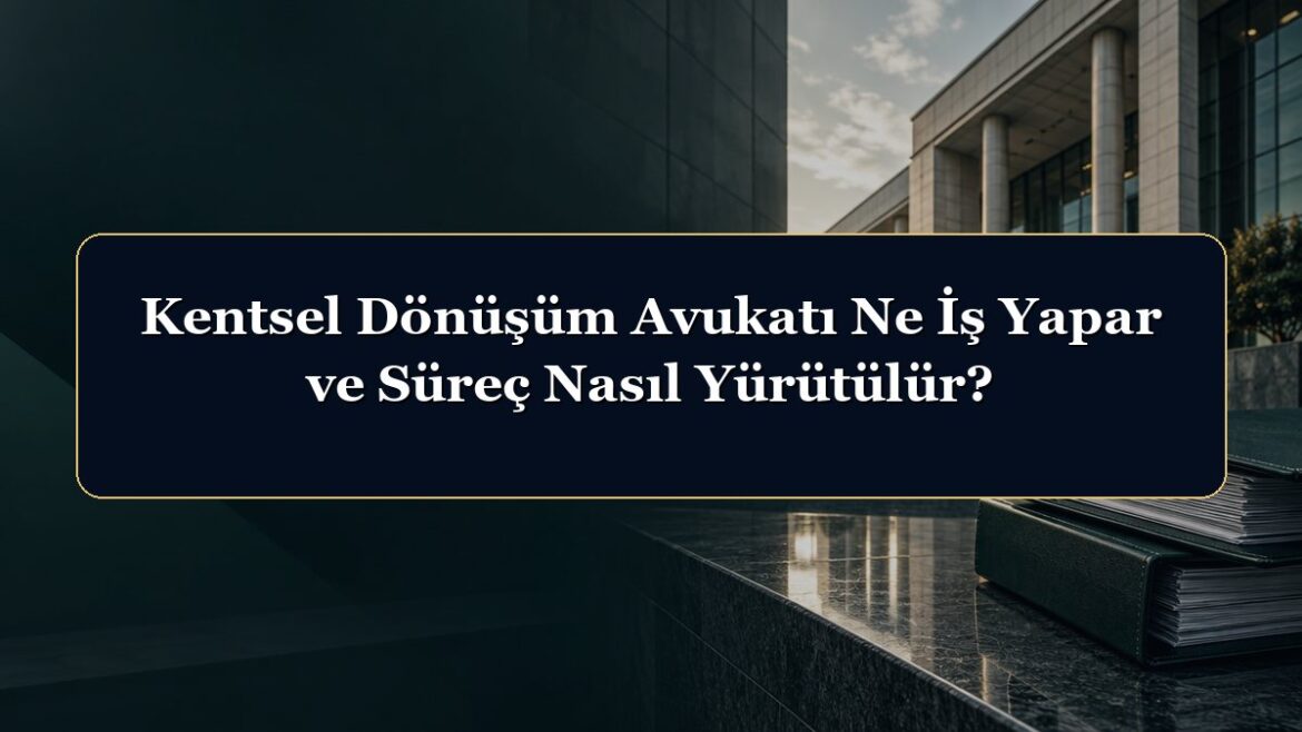 Kentsel Dönüşüm Avukatı Ne İş Yapar ve Süreç Nasıl Yürütülür?