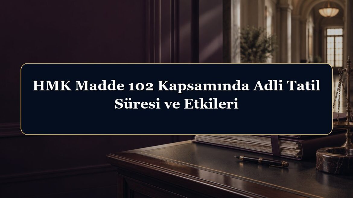 HMK Madde 102 Kapsamında Adli Tatil Süresi ve Etkileri