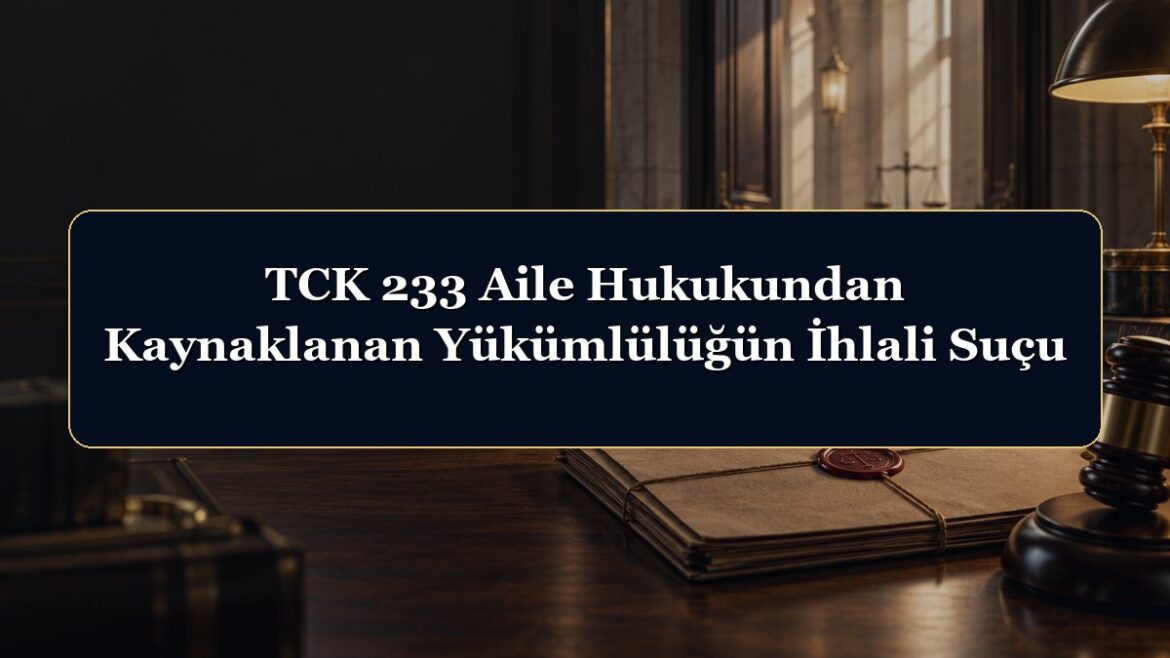 TCK 233 Aile Hukukundan Kaynaklanan Yükümlülüğün İhlali Suçu