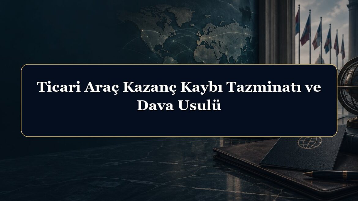 Ticari Araç Kazanç Kaybı Tazminatı ve Dava Usulü